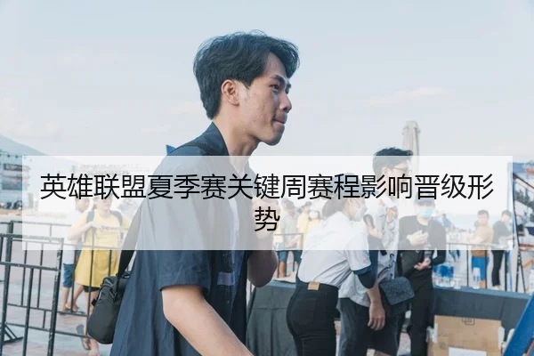 英雄联盟夏季赛关键周赛程影响晋级形势（XK Sports）